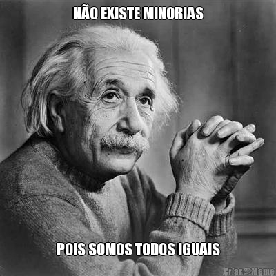 NÃO EXISTE MINORIAS POIS SOMOS TODOS IGUAIS