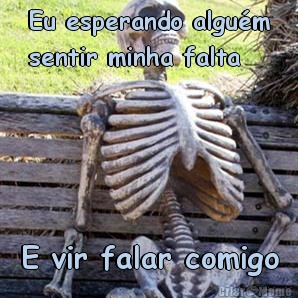 Eu esperando algu�m
sentir minha falta E vir falar comigo