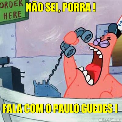  N�O SEI, PORRA !  FALA COM O PAULO GUEDES ! 