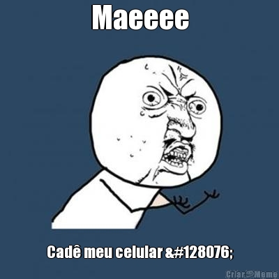 Maeeee Cad� meu celular 👌