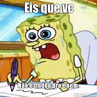 Eis que vc
 N�o estudou pro enem 