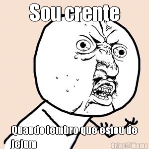 Sou crente Quando lembro que estou de
jejum
