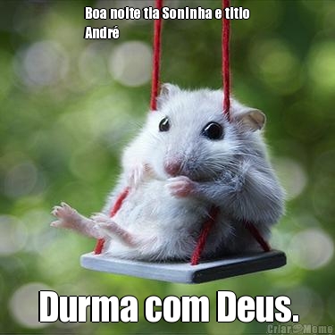 Boa noite tia Soninha e titio
Andr�  Durma com Deus.