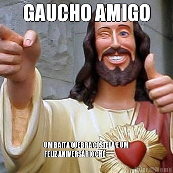 GAUCHO AMIGO UM BAITA QUEBRA COSTELA E UM
FELIZ ANIVERS�RIO CH�