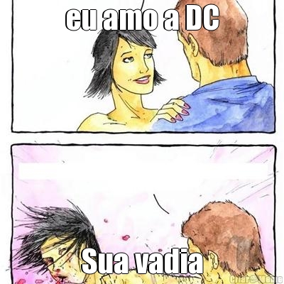 eu amo a DC Sua vadia