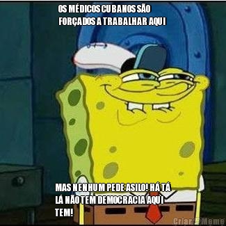 OS M�DICOS CUBANOS S�O
FOR�ADOS A TRABALHAR AQUI  MAS NENHUM PEDE ASILO! H� T�
L� N�O TEM DEMOCRACIA AQUI
TEM! 