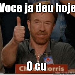 Voce ja deu hoje O cu 