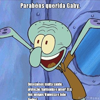 Parab�ns querida Gaby, Desejamos muita sa�de,
prote��o, harmonia e amor! Bjs
dos amigos Vanessa e Jo�o
Pedro!