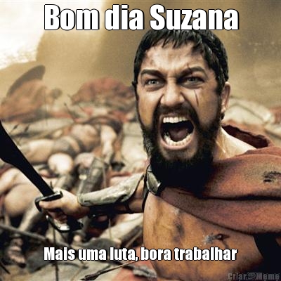 Bom dia Suzana Mais uma luta, bora trabalhar