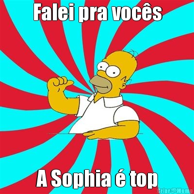 Falei pra voc�s A Sophia � top