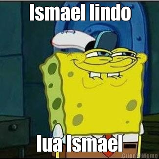 Ismael lindo
 lua Ismael
