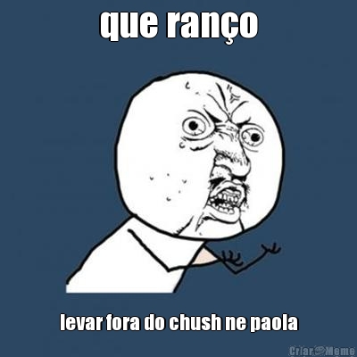 que ran�o levar fora do chush ne paola