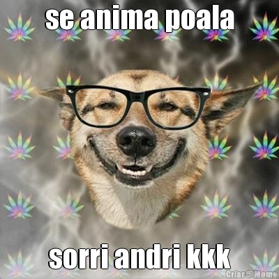 se anima poala
 sorri andri kkk
