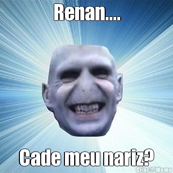 Renan.... Cade meu nariz?