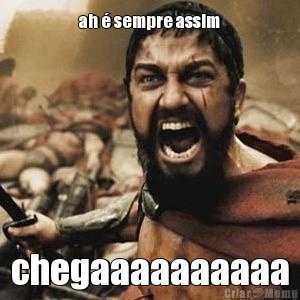 ah � sempre assim chegaaaaaaaaaa