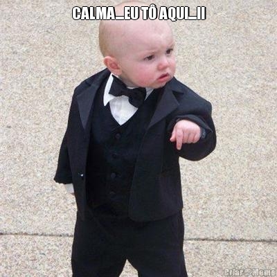 CALMA....EU T� AQUI....!! 
