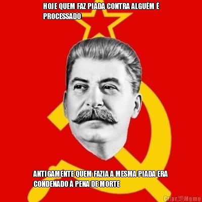 HOJE QUEM FAZ PIADA CONTRA ALGU�M �
PROCESSADO ANTIGAMENTE QUEM FAZIA A MESMA PIADA ERA
CONDENADO � PENA DE MORTE
