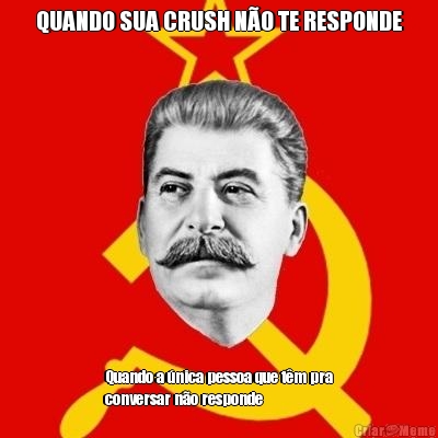 QUANDO SUA CRUSH N�O TE RESPONDE Quando a �nica pessoa que t�m pra
conversar n�o responde 