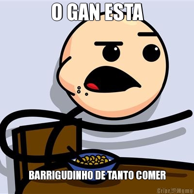 O GAN ESTA BARRIGUDINHO DE TANTO COMER
