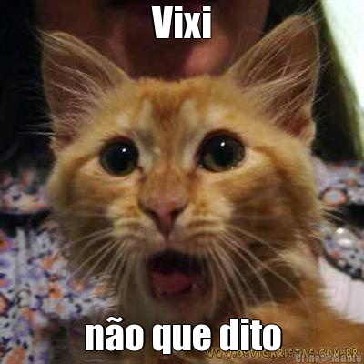 Vixi n�o que dito