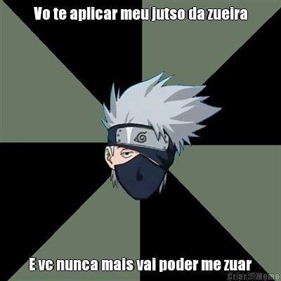Vo te aplicar meu jutso da zueira E vc nunca mais vai poder me zuar