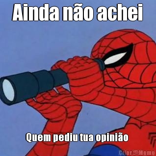 Ainda n�o achei Quem pediu tua opini�o 