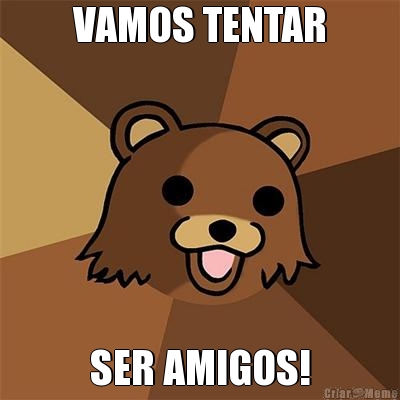 VAMOS TENTAR SER AMIGOS!