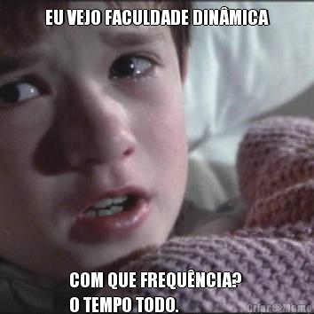 EU VEJO FACULDADE DIN�MICA COM QUE FREQU�NCIA? 
O TEMPO TODO.