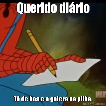Querido di�rio T� de boa e a galera na pilha.