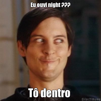 Eu ouvi night ??? T� dentro 