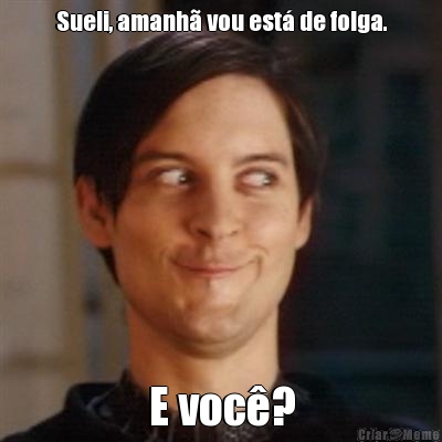 Sueli, amanh� vou est� de folga. E voc�?