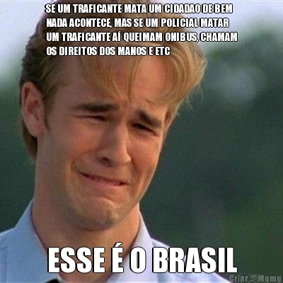 SE UM TRAFICANTE MATA UM CIDADAO DE BEM
NADA ACONTECE, MAS SE UM POLICIAL MATAR
UM TRAFICANTE A� QUEIMAM ONIBUS, CHAMAM
OS DIREITOS DOS MANOS E ETC ESSE � O BRASIL