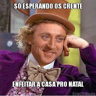 S� ESPERANDO OS CRENTE ENFEITAR A CASA PRO NATAL