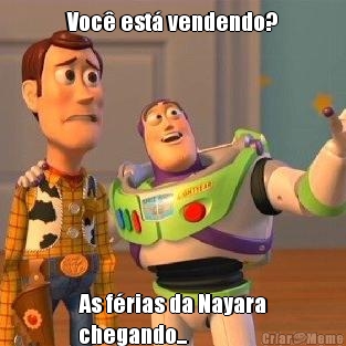 Voc� est� vendendo? As f�rias da Nayara
chegando...