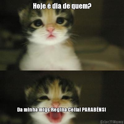 Hoje � dia de quem? Da minha migs Regina C�lia! PARAB�NS! 