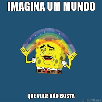 IMAGINA UM MUNDO QUE VOC� N�O EXISTA