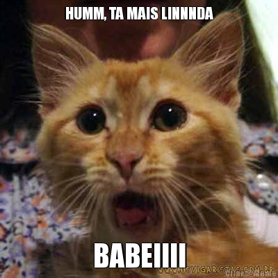 HUMM, TA MAIS LINNNDA BABEIIII
