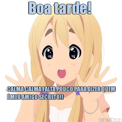 Boa tarde!  CALMA CALMA FALTA POUCO PARA DIZER QUEM
� MEU AMIGO SECRETO!!