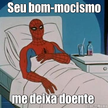 Seu bom-mocismo me deixa doente 