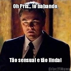 Oh Pris... t� babando, T�o sensual e t�o linda!