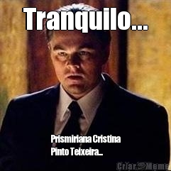 Tranquilo... Prismiriana Cristina
Pinto Teixeira...