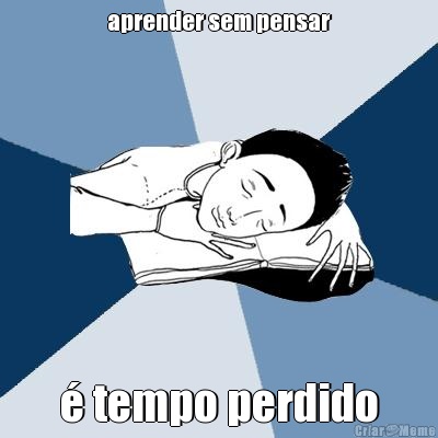 aprender sem pensar � tempo perdido