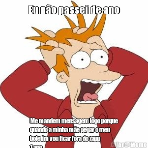 Eu n�o passei de ano Me mandem mensagem logo porque
quando a minha m�e pegar o meu
boletim vou ficar fora do zapp
1 ano
