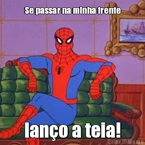 Se passar na minha frente lan�o a teia!