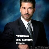  Pol�cia federal 
Senta aqui vamos 
Conversa 
