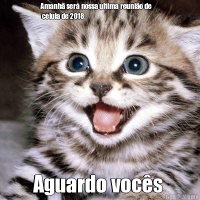 Amanh� ser� nossa ultima reuni�o de     
 c�lula de 2018 Aguardo voc�s 