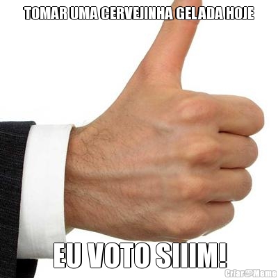 TOMAR UMA CERVEJINHA GELADA HOJE EU VOTO SIIIM!