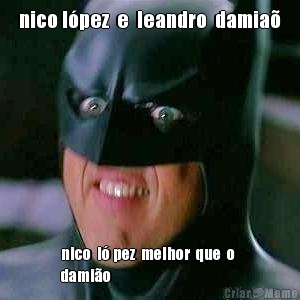 nico l�pez  e  leandro  damia�
   nico  l� pez  melhor  que  o 
dami�o

