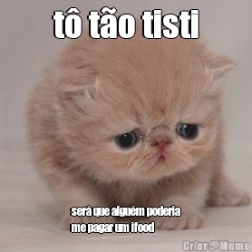 t� t�o tisti ser� que algu�m poderia
me pagar um ifood
