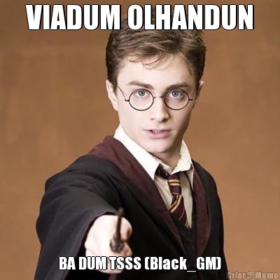 VIADUM OLHANDUN BA DUM TSSS (Black_GM)